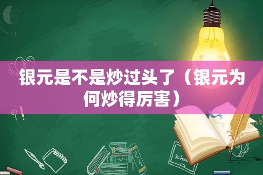 银元是不是炒过头了（银元为何炒得厉害）