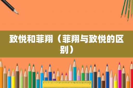 致悦和菲翔（菲翔与致悦的区别）