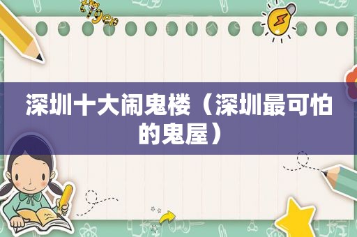 深圳十大闹鬼楼（深圳最可怕的鬼屋）
