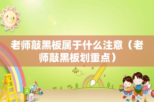 老师敲黑板属于什么注意(老师敲黑板划重点)