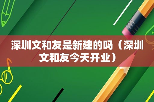 深圳文和友是新建的吗（深圳文和友今天开业）