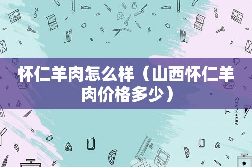怀仁羊肉怎么样（山西怀仁羊肉价格多少）