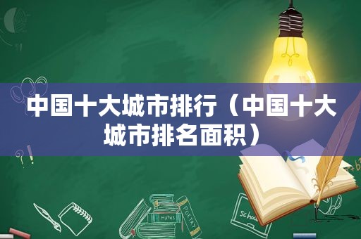 中国十大城市排行（中国十大城市排名面积）