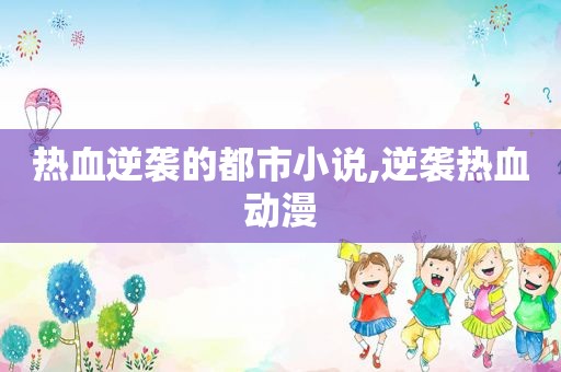 热血逆袭的都市小说,逆袭热血动漫