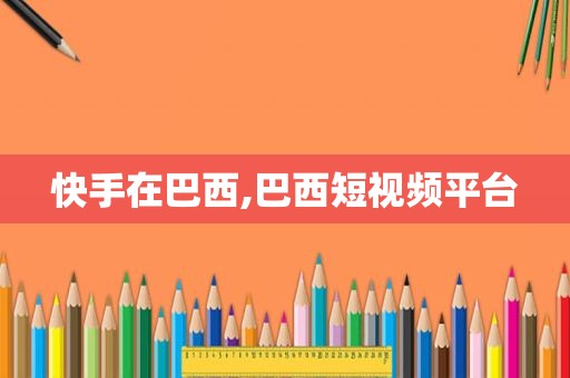 快手在巴西,巴西短视频平台