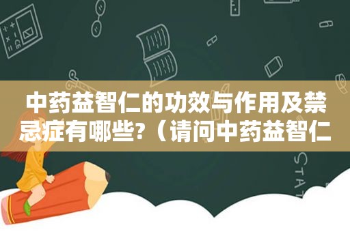 中药益智仁的功效与作用及禁忌症有哪些?（请问中药益智仁的功效是什么）
