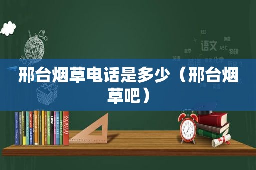 邢台烟草电话是多少（邢台烟草吧）
