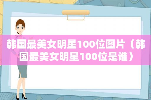 韩国最美女明星100位图片（韩国最美女明星100位是谁）