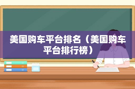 美国购车平台排名（美国购车平台排行榜）
