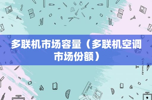 多联机市场容量（多联机空调市场份额）
