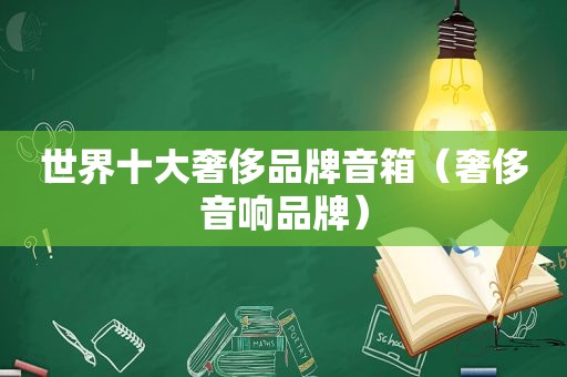 世界十大奢侈品牌音箱（奢侈音响品牌）