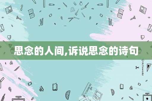 思念的人间,诉说思念的诗句