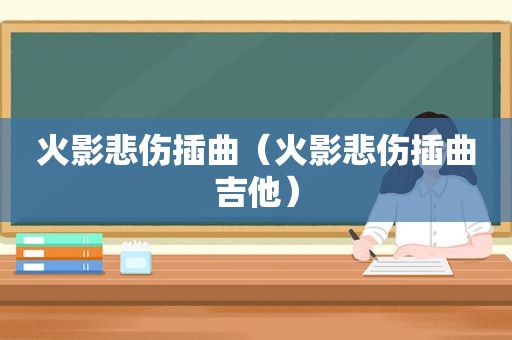 火影悲伤插曲（火影悲伤插曲吉他）