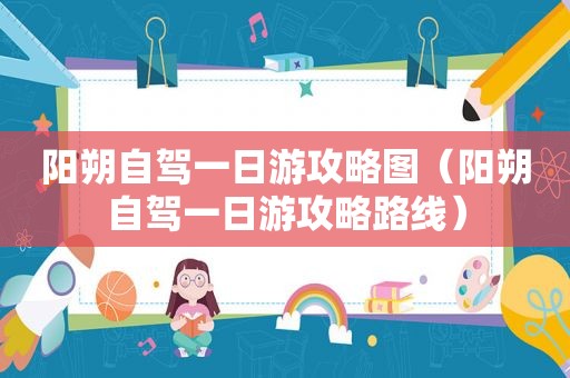 阳朔自驾一日游攻略图（阳朔自驾一日游攻略路线）