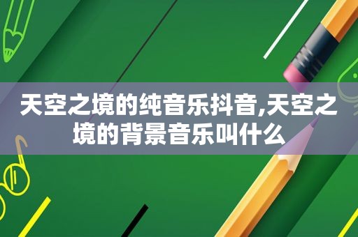 天空之境的纯音乐抖音,天空之境的背景音乐叫什么
