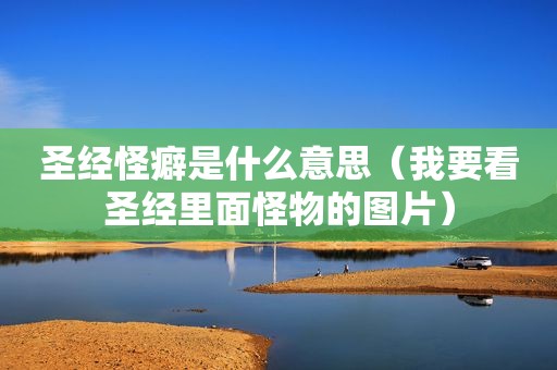 圣经怪癖是什么意思（我要看圣经里面怪物的图片）