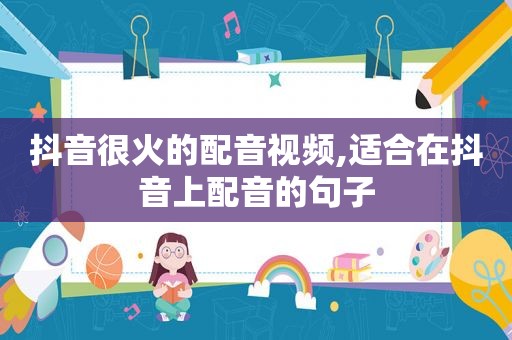 抖音很火的配音视频,适合在抖音上配音的句子