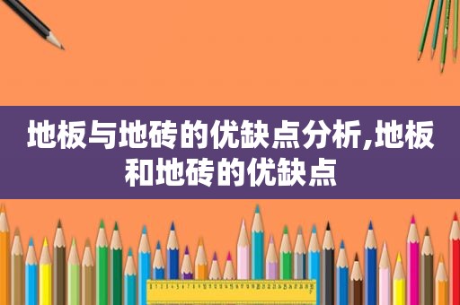 地板与地砖的优缺点分析,地板和地砖的优缺点