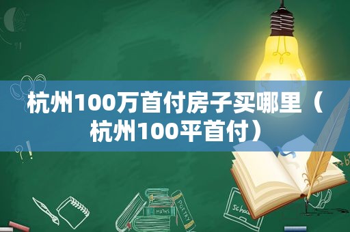 杭州100万首付房子买哪里（杭州100平首付）