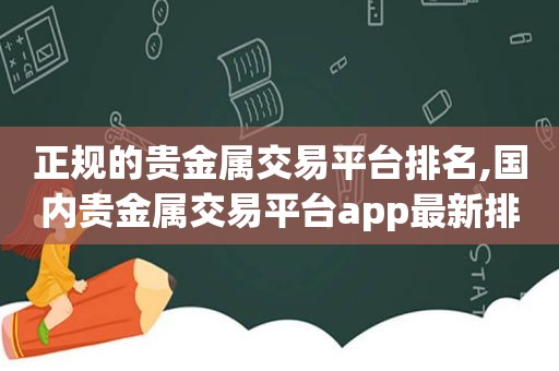 正规的贵金属交易平台排名,国内贵金属交易平台app最新排名