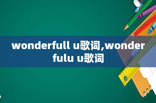 wonderfull u歌词,wonderfulu u歌词