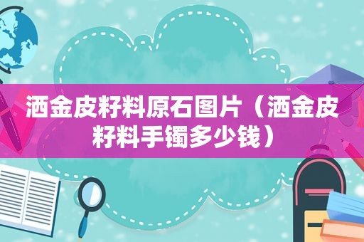 洒金皮籽料原石图片（洒金皮籽料手镯多少钱）