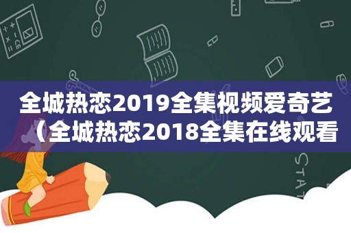 全城热恋2019全集视频爱奇艺（全城热恋2018全集在线观看19期）