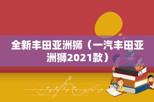 全新丰田亚洲狮（一汽丰田亚洲狮2021款）