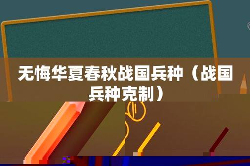 无悔华夏春秋战国兵种（战国兵种克制）
