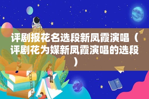 评剧报花名选段新凤霞演唱（评剧花为媒新凤霞演唱的选段）