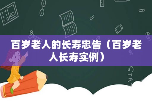 百岁老人的长寿忠告（百岁老人长寿实例）