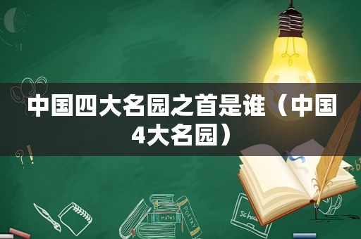 中国四大名园之首是谁（中国4大名园）
