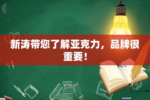 新涛带您了解亚克力，品牌很重要！