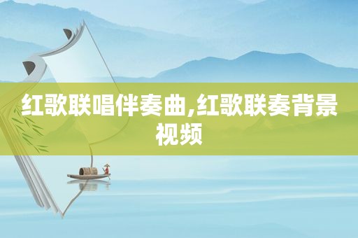 红歌联唱伴奏曲,红歌联奏背景视频