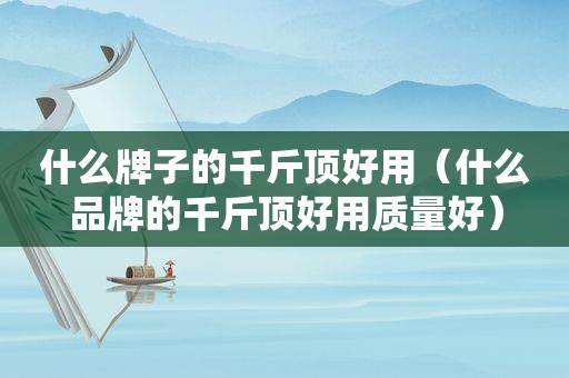 什么牌子的千斤顶好用（什么品牌的千斤顶好用质量好）