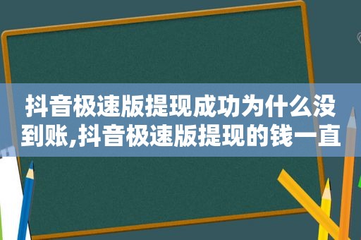 抖音极速版提现成功为什么没到账,抖音极速版提现的钱一直没到账