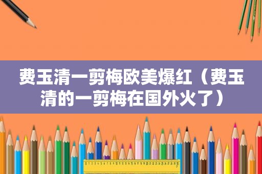 费玉清一剪梅欧美爆红（费玉清的一剪梅在国外火了）