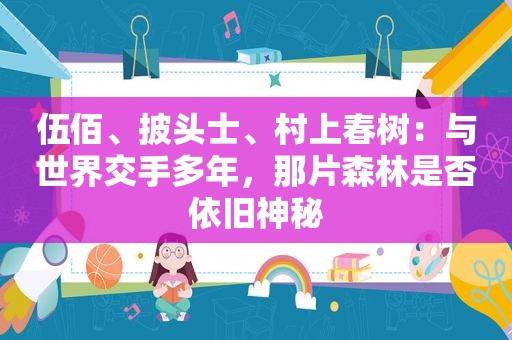 伍佰、披头士、村上春树：与世界交手多年，那片森林是否依旧神秘
