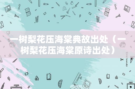 一树梨花压海棠典故出处（一树梨花压海棠原诗出处）