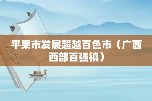 平果市发展超越百色市（广西西部百强镇）