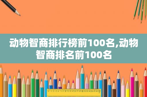 动物智商排行榜前100名,动物智商排名前100名