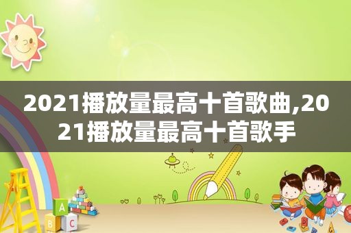 2021播放量最高十首歌曲,2021播放量最高十首歌手