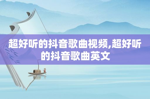 超好听的抖音歌曲视频,超好听的抖音歌曲英文