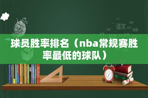 球员胜率排名（nba常规赛胜率最低的球队）