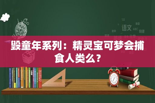 毁童年系列：精灵宝可梦会捕食人类么？
