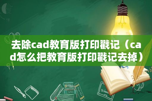 去除cad教育版打印戳记（cad怎么把教育版打印戳记去掉）