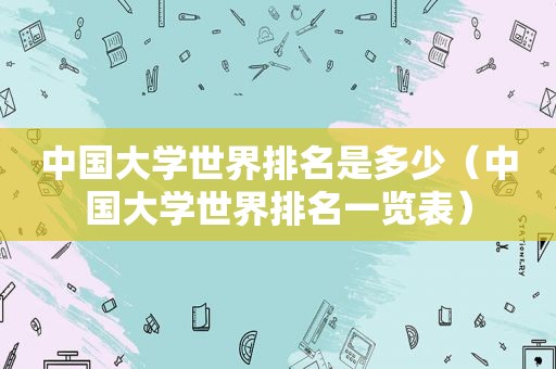 中国大学世界排名是多少（中国大学世界排名一览表）