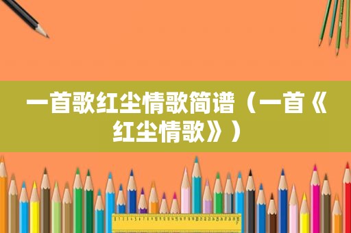 一首歌红尘情歌简谱（一首《红尘情歌》）
