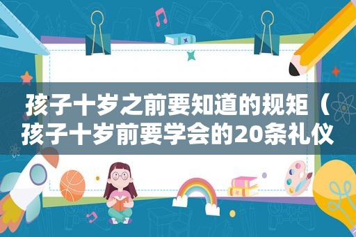 孩子十岁之前要知道的规矩（孩子十岁前要学会的20条礼仪）