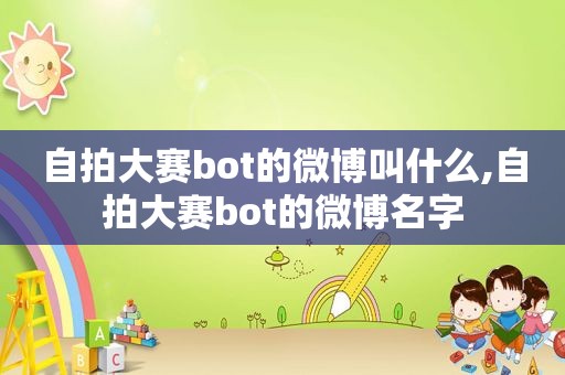  *** 大赛bot的微博叫什么, *** 大赛bot的微博名字
